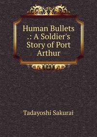 Human Bullets .: A Soldier's Story of Port Arthur