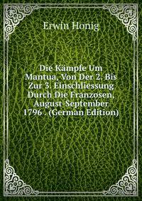 Die Kampfe Um Mantua, Von Der 2. Bis Zur 3. Einschliessung Durch Die Franzosen, August-September 1796 . (German Edition)
