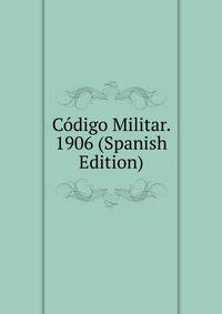 Codigo Militar. 1906 (Spanish Edition)