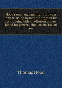 Hood's own: or, Laughter from year to year. Being former runnings of his comic vein, with an effusion of new blood for general circulation. 1st-2d ser.