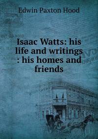 Isaac Watts: his life and writings : his homes and friends
