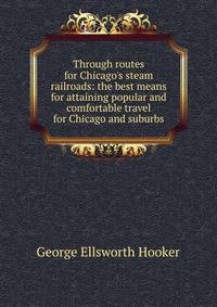Through routes for Chicago's steam railroads: the best means for attaining popular and comfortable travel for Chicago and suburbs