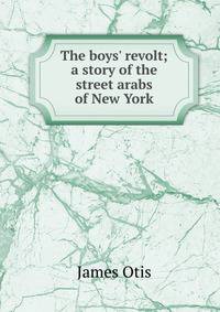 The boys' revolt; a story of the street arabs of New York