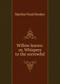 Willow leaves: or, Whispers to the sorrowful