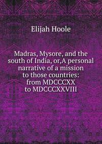 Madras, Mysore, and the south of India, or,A personal narrative of a mission to those countries: from MDCCCXX to MDCCCXXVIII