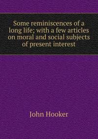 Some reminiscences of a long life; with a few articles on moral and social subjects of present interest