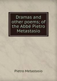 Dramas and other poems; of the Abbe Pietro Metastasio