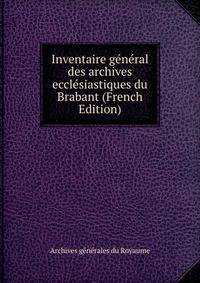 Inventaire general des archives ecclesiastiques du Brabant (French Edition)