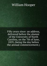 Fifty years since: an address, delivered before the alumni of the University of North Carolina, on the 7th of June, 1859, (being the day before the annual commencement.)