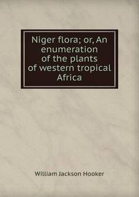 Niger flora; or, An enumeration of the plants of western tropical Africa