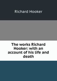 The works Richard Hooker: with an account of his life and death