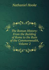 The Roman History: From the Building of Rome to the Ruin of the Commonwealth, Volume 2