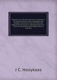 Reportorium Op De Koloniale Litteratuur: Of Systematische Inhoudsopgaaf Van Hetgeen Voorkomt Over De Kolonien (Beoosten De Kaap) in Mengelwerken En . Zijne Overzeesche Bezittingen (Dutch Edition)