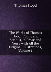 The Works of Thomas Hood: Comic and Serious, in Prose and Verse with All the Original Illustrations, Volume 6