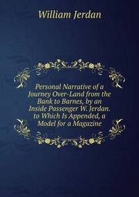 Personal Narrative of a Journey Over-Land from the Bank to Barnes, by an Inside Passenger W. Jerdan. to Which Is Appended, a Model for a Magazine