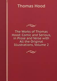 The Works of Thomas Hood: Comic and Serious, in Prose and Verse with All the Original Illustrations, Volume 2