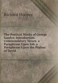 The Poetical Works of George Sandys: Introduction. Commendatory Verses. a Paraphrase Upon Job. a Paraphrase Upon the Psalms of David