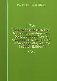 Nederlandsche Historien Met Aanteekeningen En Ophelderingen Van M. Siegenbeck, A. Simons En J.P. Van Ceppelle, Volume 4 (Dutch Edition)