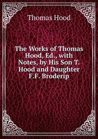 The Works of Thomas Hood, Ed., with Notes, by His Son T. Hood and Daughter F.F. Broderip.