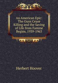 An American Epic: The Guns Cease Killing and the Saving of Life from Famine Begins, 1939-1963