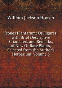 Icones Plantarum: Or Figures, with Brief Descriptive Characters and Remarks, of New Or Rare Plants, Selected from the Author's Herbarium, Volume 3