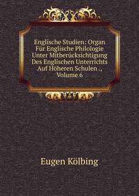 Englische Studien: Organ Fur Englische Philologie Unter Mitberucksichtigung Des Englischen Unterrichts Auf Hoheren Schulen ., Volume 6
