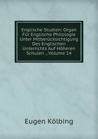 Englische Studien: Organ Fur Englische Philologie Unter Mitberucksichtigung Des Englischen Unterrichts Auf Hoheren Schulen ., Volume 14
