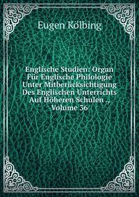 Englische Studien: Organ Fur Englische Philologie Unter Mitberucksichtigung Des Englischen Unterrichts Auf Hoheren Schulen ., Volume 36