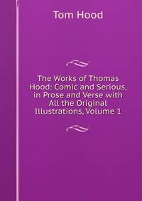 The Works of Thomas Hood: Comic and Serious, in Prose and Verse with All the Original Illustrations, Volume 1