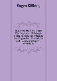 Englische Studien: Organ Fur Englische Philologie Unter Mitberucksichtigung Des Englischen Unterrichts Auf Hoheren Schulen ., Volume 24