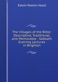 The Villages of the Bible: Descriptive, Traditional, and Memorable : Sabbath Evening Lectures in Brighton