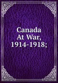 Canada At War, 1914-1918;