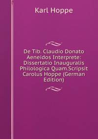 De Tib. Claudio Donato Aeneidos Interprete: Dissertatio Inauguralis Philologica Quam.Scripsit Carolus Hoppe (German Edition)