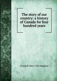 The story of our country: a history of Canada for four hundred years