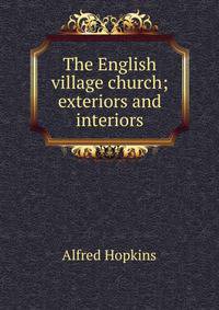 The English village church; exteriors and interiors