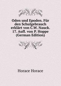 Oden und Epoden. Fur den Schulgebrauch erklart von C.W. Nauck. 17. Aufl. von P. Hoppe (German Edition)