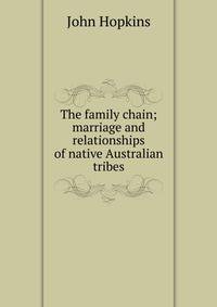 The family chain; marriage and relationships of native Australian tribes