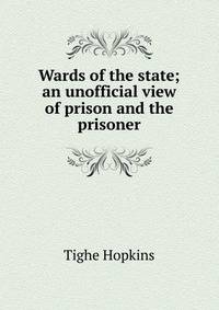 Wards of the state; an unofficial view of prison and the prisoner