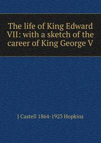 The life of King Edward VII: with a sketch of the career of King George V
