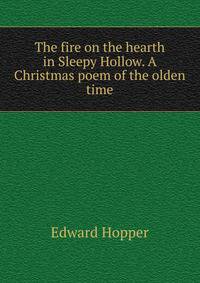 The fire on the hearth in Sleepy Hollow. A Christmas poem of the olden time