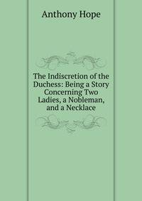 The Indiscretion of the Duchess: Being a Story Concerning Two Ladies, a Nobleman, and a Necklace