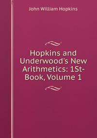 Hopkins and Underwood's New Arithmetics: 1St- Book, Volume 1