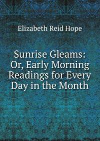 Sunrise Gleams: Or, Early Morning Readings for Every Day in the Month