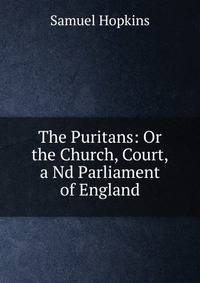 The Puritans: Or the Church, Court,a Nd Parliament of England