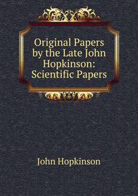 Original Papers by the Late John Hopkinson: Scientific Papers