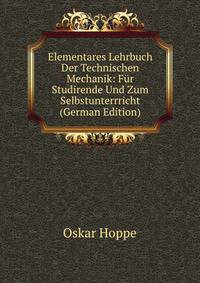 Elementares Lehrbuch Der Technischen Mechanik: Fur Studirende Und Zum Selbstunterrricht (German Edition)