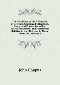 The Continent in 1835: Sketches in Belgium, Germany, Switzerland, Savoy, and France; Including Historical Notices; and Statements Relative to the . Religion in Those Countries, Volume 2