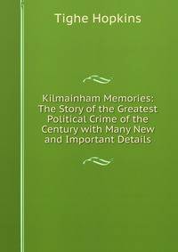 Kilmainham Memories: The Story of the Greatest Political Crime of the Century with Many New and Important Details