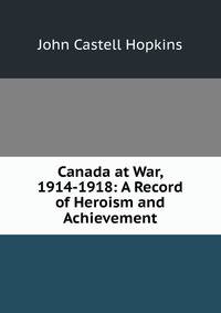 Canada at War, 1914-1918: A Record of Heroism and Achievement