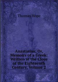 Anastasius; Or, Memoirs of a Greek: Written at the Close of the Eighteenth Century, Volume 2